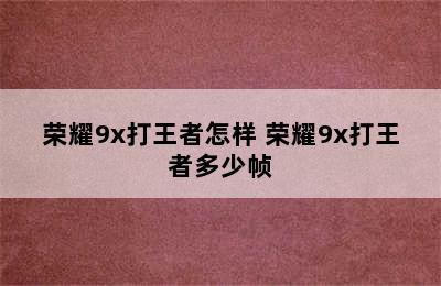 荣耀9x打王者怎样 荣耀9x打王者多少帧